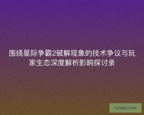 围绕星际争霸2破解现象的技术争议与玩家生态深度解析影响探讨录